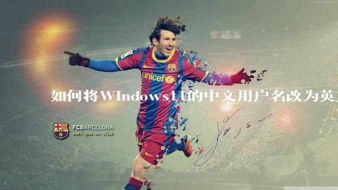 如何将Windows11的中文用户名改为英文？