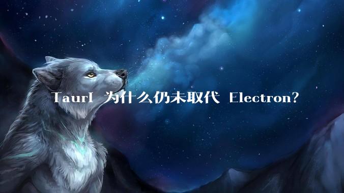 Tauri 为什么仍未取代 Electron？