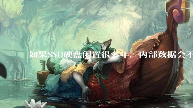 如果SSD硬盘闲置很多年，内部数据会不会丢失？