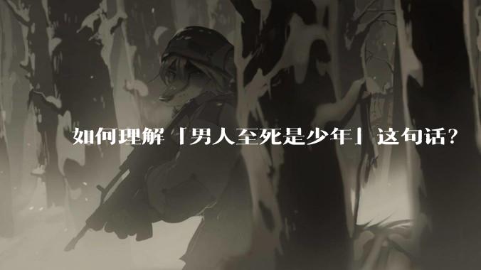 如何理解「男人至死是少年」这句话？