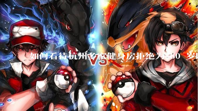 如何看待杭州多家健身房拒绝为 60 岁以上老人办卡？如果有老年友好健身房，哪些设备是必要的？