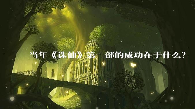 当年《诛仙》第一部的成功在于什么？