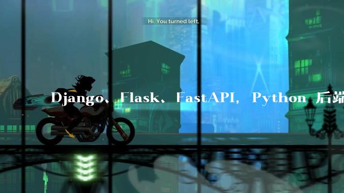 Django、Flask、FastAPI，Python 后端哪个更好？