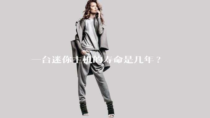 一台迷你主机的寿命是几年?