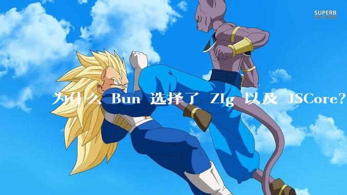 为什么 Bun 选择了 Zig 以及 JSCore？