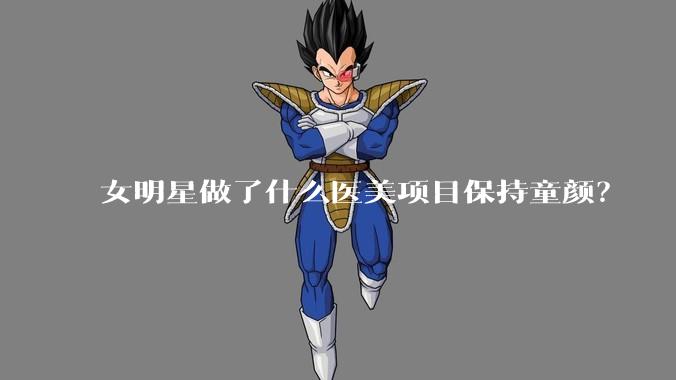 女明星做了什么医美项目保持童颜？