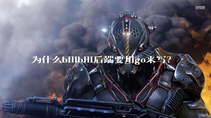 为什么bilibili后端要用go来写？