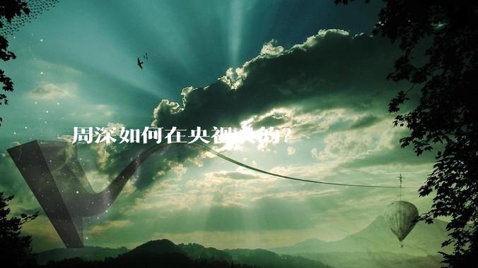 周深如何在央视火的？