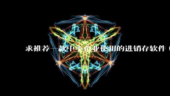求推荐一款中小企业使用的进销存软件（零售批发类，要有记录序列号功能）?
