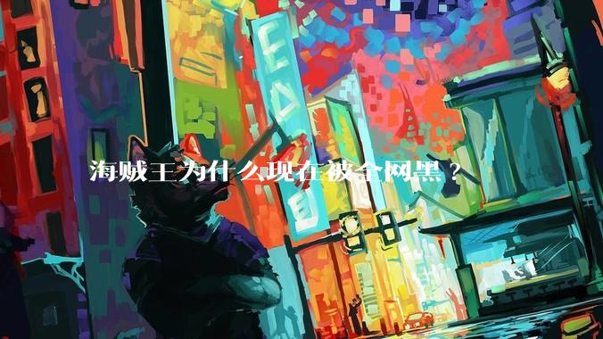 海贼王为什么现在被全网黑?