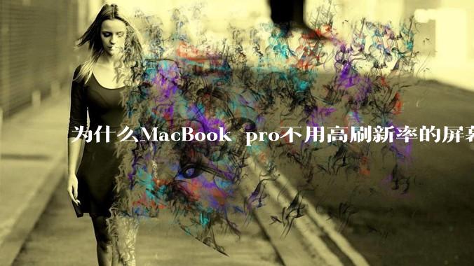 为什么MacBook pro不用高刷新率的屏幕？
