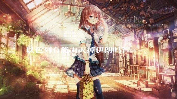 以色列有能力灭掉伊朗吗？