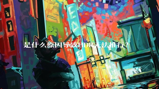 是什么原因导致HDR无法推行？