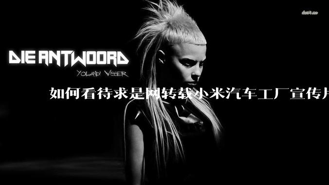 如何看待求是网转载小米汽车工厂宣传片？