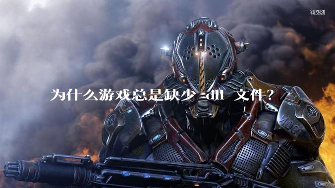 为什么游戏总是缺少 dll 文件？