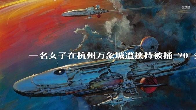 一名女子在杭州万象城遭挟持被捅 20 多刀，隆胸***体救了一命，这反映出哪些公安系统的问题？