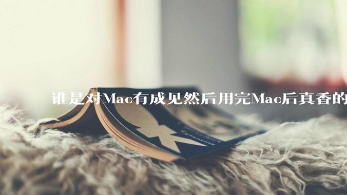 谁是对Mac有成见然后用完Mac后真香的？