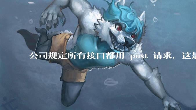 公司规定所有接口都用 post 请求，这是为什么？