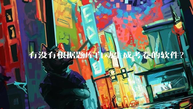 有没有根据题库自动生成考卷的软件？