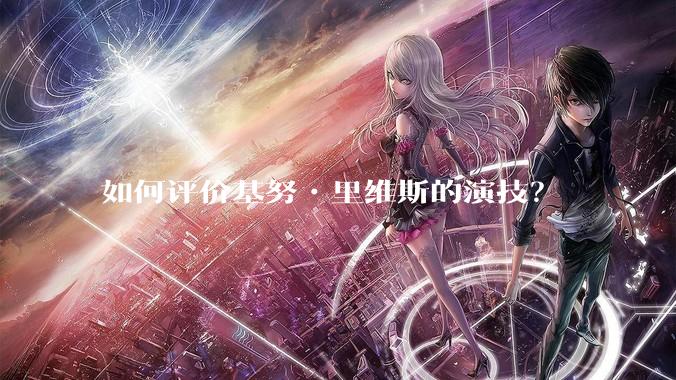 如何评价基努•里维斯的演技？