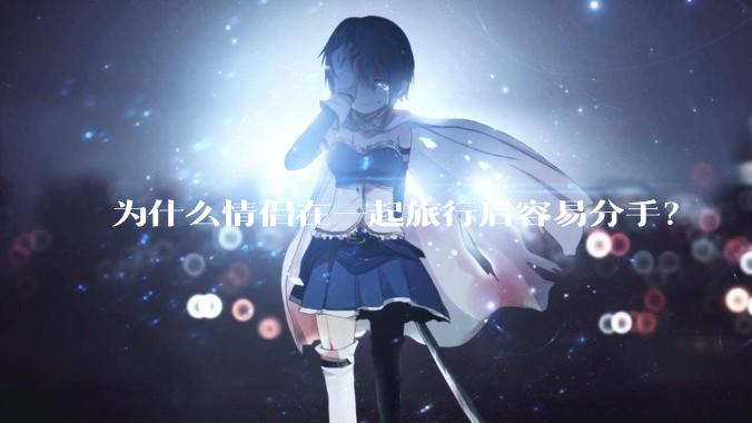 为什么情侣在一起旅行后容易分手？