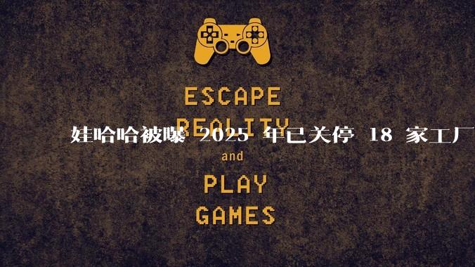 娃哈哈被曝 2025 年已关停 18 家工厂，此前曾回应纯净水由今麦郎代工，娃哈哈到底在布局什么？