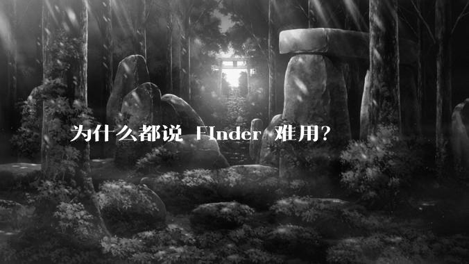 为什么都说 Finder 难用？