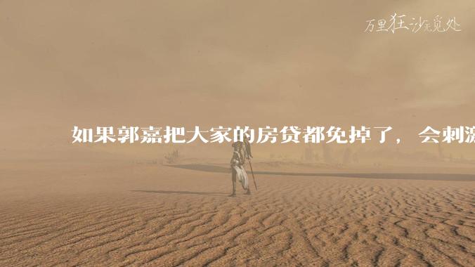 如果郭嘉把大家的房贷都免掉了，会刺激消费吗？