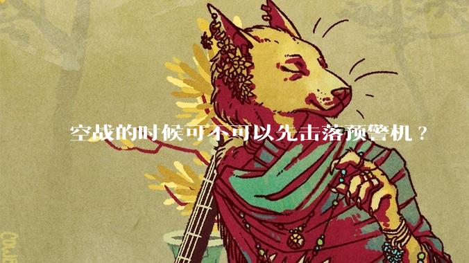 空战的时候可不可以先击落预警机?