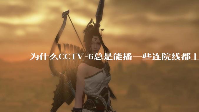 为什么CCTV-6总是能播一些连院线都上不了的电影？