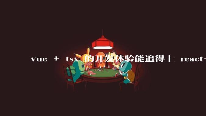 vue + tsx 的开发体验能追得上 react+tsx么？