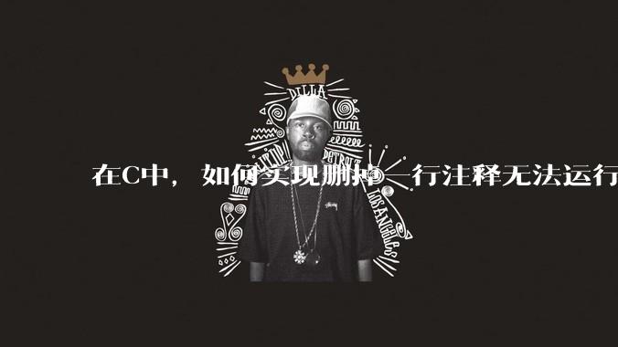 在C中，如何实现删掉一行注释无法运行？