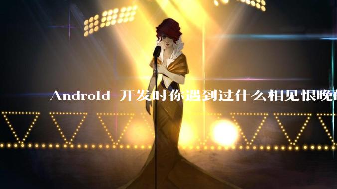 Android 开发时你遇到过什么相见恨晚的工具或网站？