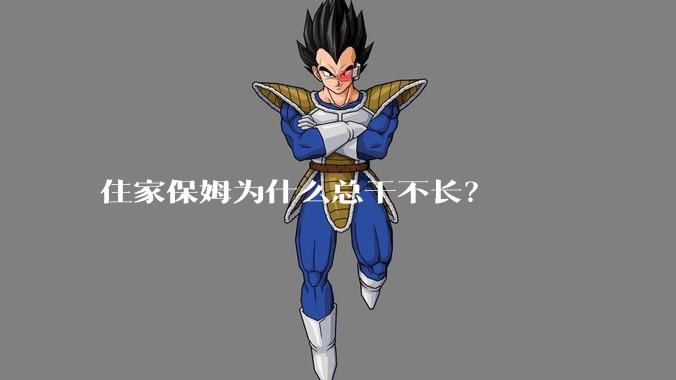 住家保姆为什么总干不长？