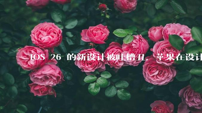 iOS 26 的新设计被吐槽丑，苹果在设计更新时考虑了哪些因素？你对这一设计都有哪些评价？