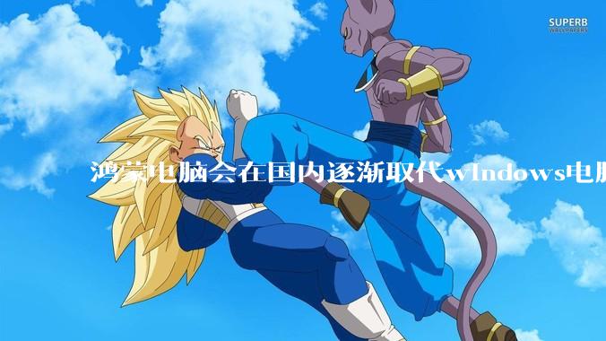 鸿蒙电脑会在国内逐渐取代windows电脑吗？